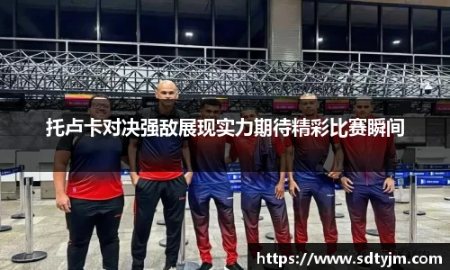 托卢卡对决强敌展现实力期待精彩比赛瞬间