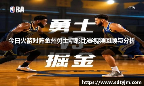 今日火箭对阵金州勇士精彩比赛视频回顾与分析