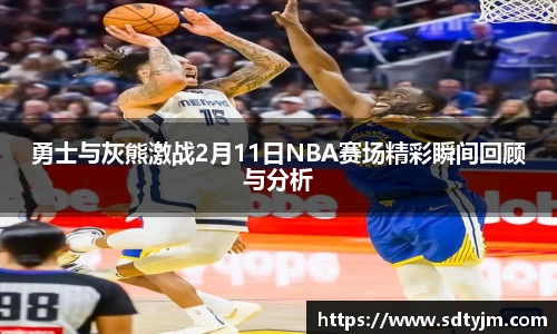 勇士与灰熊激战2月11日NBA赛场精彩瞬间回顾与分析