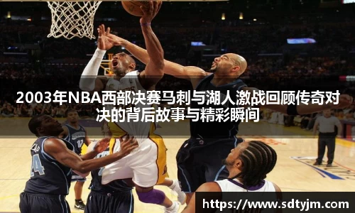 2003年NBA西部决赛马刺与湖人激战回顾传奇对决的背后故事与精彩瞬间