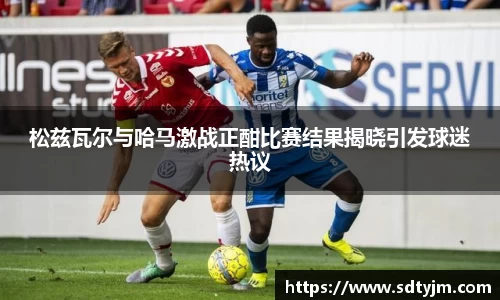 松兹瓦尔与哈马激战正酣比赛结果揭晓引发球迷热议